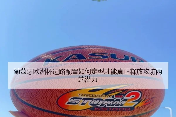 葡萄牙欧洲杯边路配置如何定型才能真正释放攻防两端潜力